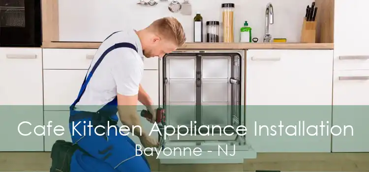 Cafe Kitchen Appliance Installation Bayonne - NJ