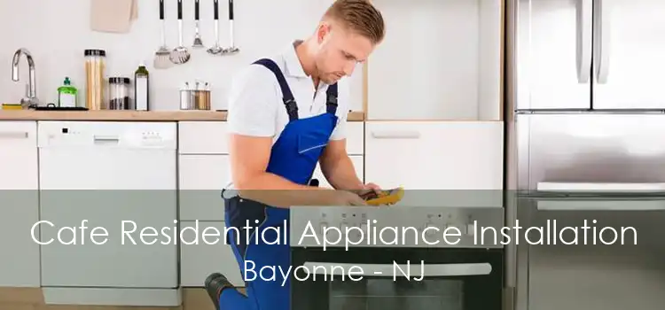 Cafe Residential Appliance Installation Bayonne - NJ