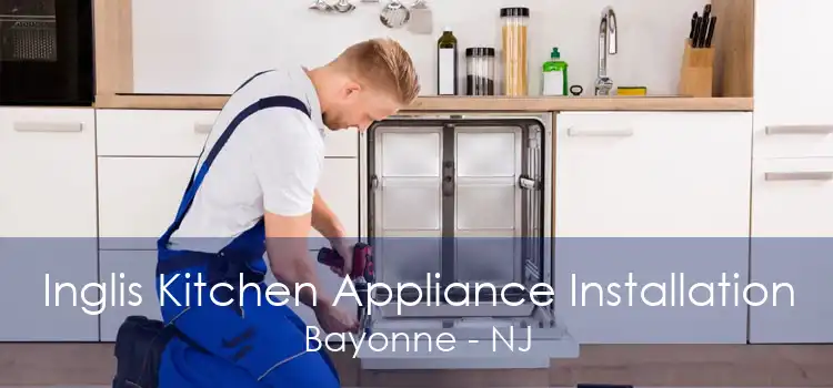 Inglis Kitchen Appliance Installation Bayonne - NJ