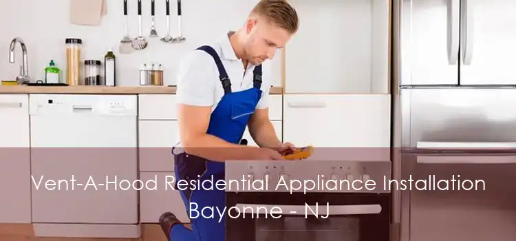 Vent-A-Hood Residential Appliance Installation Bayonne - NJ