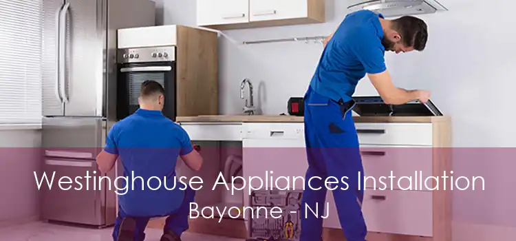 Westinghouse Appliances Installation Bayonne - NJ